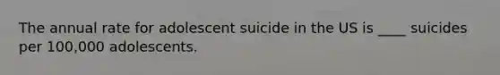 The annual rate for adolescent suicide in the US is ____ suicides per 100,000 adolescents.