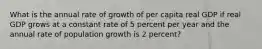 What is the annual rate of growth of per capita real GDP if real GDP grows at a constant rate of 5 percent per year and the annual rate of population growth is 2​ percent?