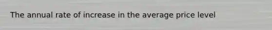 The annual rate of increase in the average price level