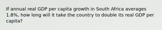 If annual real GDP per capita growth in South Africa averages 1.8%, how long will it take the country to double its real GDP per capita?