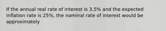 If the annual real rate of interest is 3.5% and the expected inflation rate is 25%, the nominal rate of interest would be approximately