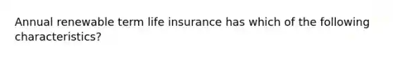 Annual renewable term life insurance has which of the following characteristics?