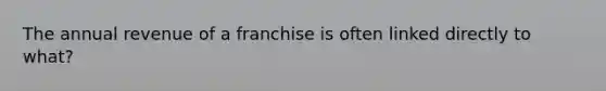 The annual revenue of a franchise is often linked directly to what?