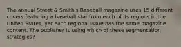 The annual Street & Smith's Baseball magazine uses 15 different covers featuring a baseball star from each of its regions in the United States, yet each regional issue has the same magazine content. The publisher is using which of these segmentation strategies?