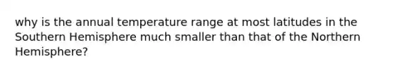 why is the annual temperature range at most latitudes in the Southern Hemisphere much smaller than that of the Northern Hemisphere?