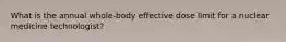 What is the annual whole-body effective dose limit for a nuclear medicine technologist?