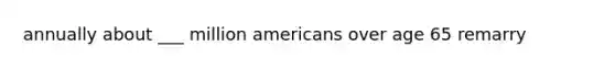 annually about ___ million americans over age 65 remarry