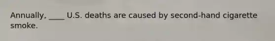 Annually, ____ U.S. deaths are caused by second-hand cigarette smoke.