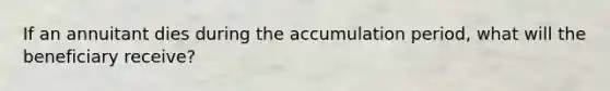 If an annuitant dies during the accumulation period, what will the beneficiary receive?