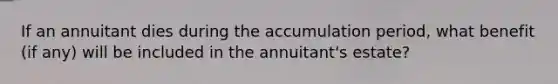 If an annuitant dies during the accumulation period, what benefit (if any) will be included in the annuitant's estate?