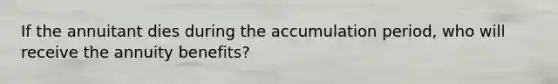 If the annuitant dies during the accumulation period, who will receive the annuity benefits?