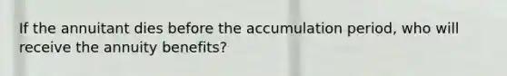 If the annuitant dies before the accumulation period, who will receive the annuity benefits?