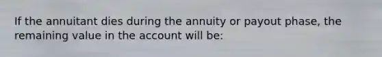 If the annuitant dies during the annuity or payout phase, the remaining value in the account will be: