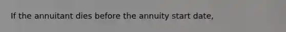 If the annuitant dies before the annuity start date,