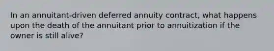 In an annuitant-driven deferred annuity contract, what happens upon the death of the annuitant prior to annuitization if the owner is still alive?