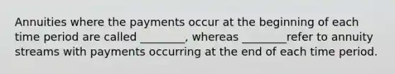 Annuities where the payments occur at the beginning of each time period are called ________, whereas ________refer to annuity streams with payments occurring at the end of each time period.