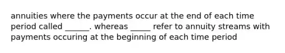 annuities where the payments occur at the end of each time period called ______. whereas _____ refer to annuity streams with payments occuring at the beginning of each time period