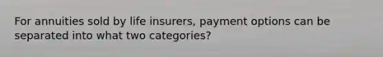 For annuities sold by life insurers, payment options can be separated into what two categories?