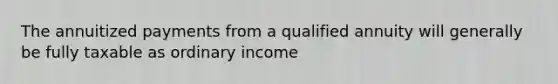 The annuitized payments from a qualified annuity will generally be fully taxable as ordinary income