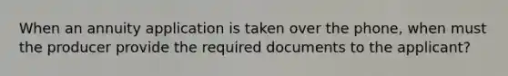 When an annuity application is taken over the phone, when must the producer provide the required documents to the applicant?