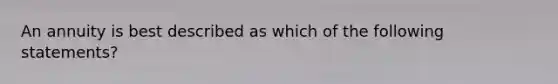 An annuity is best described as which of the following statements?