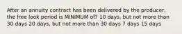 After an annuity contract has been delivered by the producer, the free look period is MINIMUM of? 10 days, but not more than 30 days 20 days, but not more than 30 days 7 days 15 days