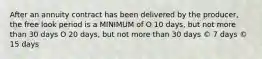 After an annuity contract has been delivered by the producer, the free look period is a MINIMUM of O 10 days, but not more than 30 days O 20 days, but not more than 30 days © 7 days © 15 days