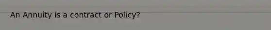 An Annuity is a contract or Policy?