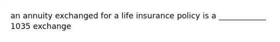 an annuity exchanged for a life insurance policy is a ____________ 1035 exchange