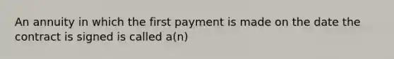 An annuity in which the first payment is made on the date the contract is signed is called a(n)