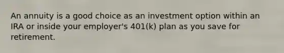 An annuity is a good choice as an investment option within an IRA or inside your employer's 401(k) plan as you save for retirement.