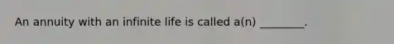 An annuity with an infinite life is called a(n) ________.