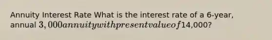 Annuity Interest Rate What is the interest rate of a 6-year, annual 3,000 annuity with present value of14,000?