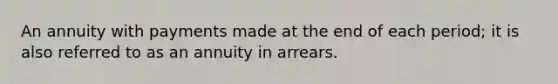 An annuity with payments made at the end of each period; it is also referred to as an annuity in arrears.