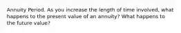 Annuity Period. As you increase the length of time involved, what happens to the present value of an annuity? What happens to the future value?