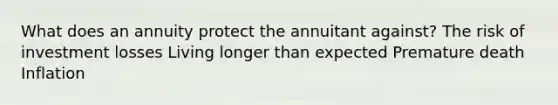 What does an annuity protect the annuitant against? The risk of investment losses Living longer than expected Premature death Inflation