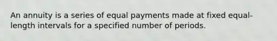 An annuity is a series of equal payments made at fixed equal-length intervals for a specified number of periods.