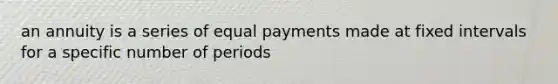 an annuity is a series of equal payments made at fixed intervals for a specific number of periods