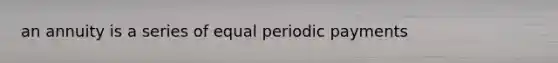 an annuity is a series of equal periodic payments