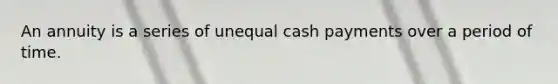 An annuity is a series of unequal cash payments over a period of time.