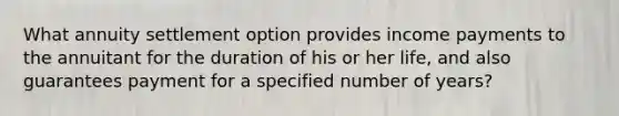 What annuity settlement option provides income payments to the annuitant for the duration of his or her life, and also guarantees payment for a specified number of years?