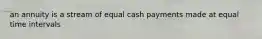 an annuity is a stream of equal cash payments made at equal time intervals