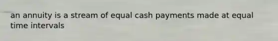 an annuity is a stream of equal cash payments made at equal time intervals