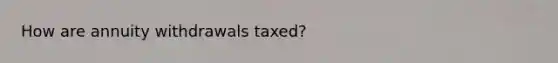 How are annuity withdrawals taxed?