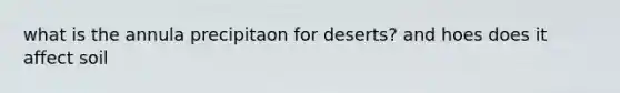 what is the annula precipitaon for deserts? and hoes does it affect soil