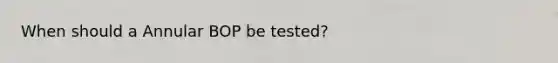 When should a Annular BOP be tested?