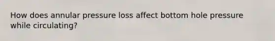 How does annular pressure loss affect bottom hole pressure while circulating?