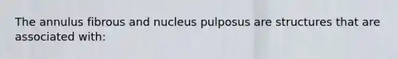 The annulus fibrous and nucleus pulposus are structures that are associated with: