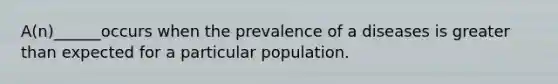 A(n)______occurs when the prevalence of a diseases is greater than expected for a particular population.