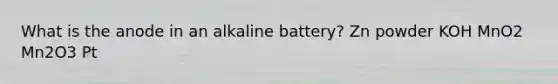 What is the anode in an alkaline battery? Zn powder KOH MnO2 Mn2O3 Pt